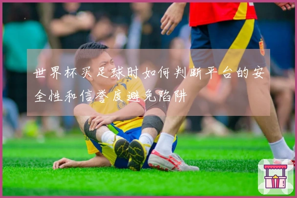 世界杯买足球时如何判断平台的安全性和信誉度避免陷阱