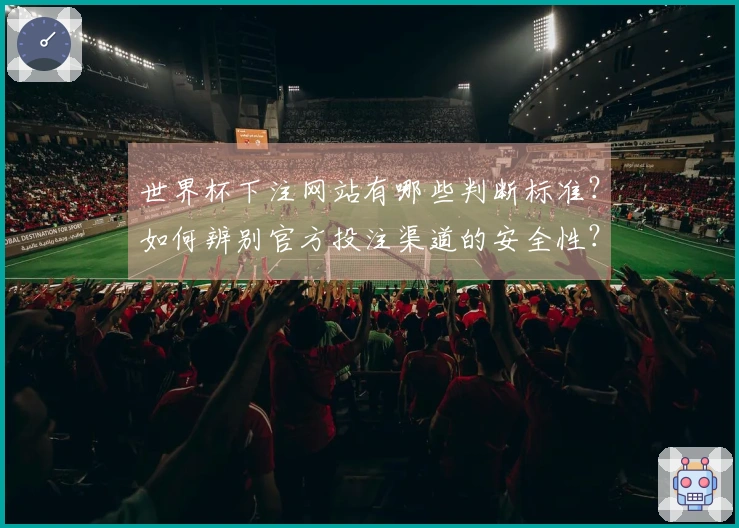 世界杯下注网站有哪些判断标准？如何辨别官方投注渠道的安全性？