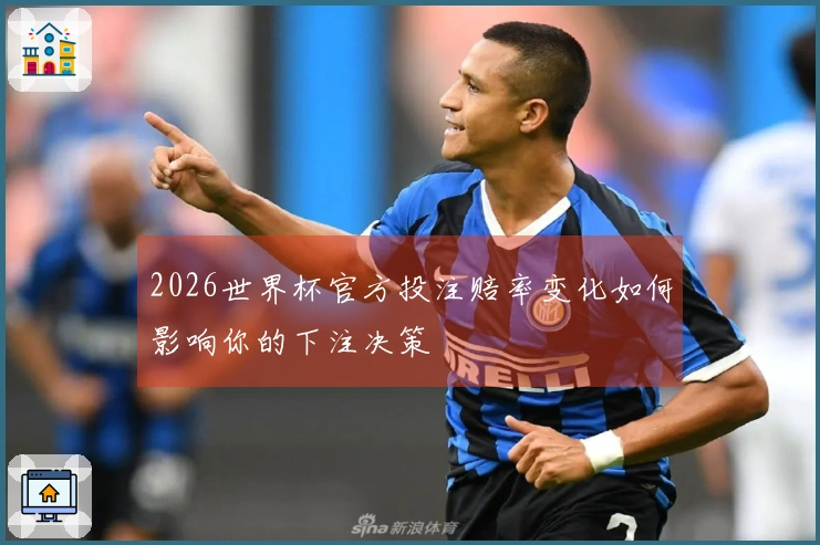 2026世界杯官方投注赔率变化如何影响你的下注决策