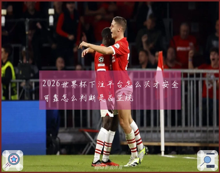 2026世界杯下注平台怎么买才安全可靠怎么判断是否正规