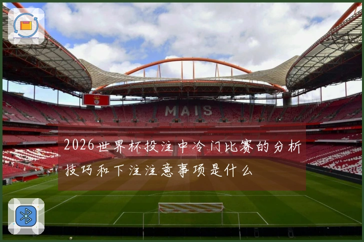 2026世界杯投注中冷门比赛的分析技巧和下注注意事项是什么