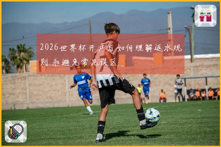 2026世界杯开户后如何理解返水规则 和避免常见误区