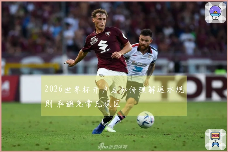 2026世界杯开户后如何理解返水规则 和避免常见误区
