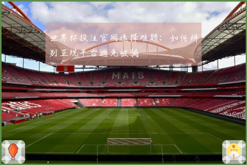世界杯投注官网选择难题：如何辨别正规平台避免被骗