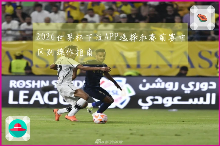 2026世界杯下注APP选择和赛前赛中区别操作指南